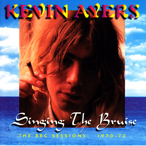 Kevin Ayers — Singing the Bruise: The BBC Sessions 1970-72