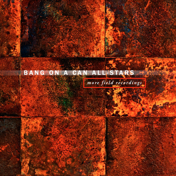 Bang on a Can All-Stars — More Field Recordings