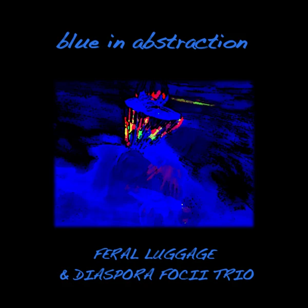 Feral Luggage + Diaspora Focii Trio — Blue in Abstraction