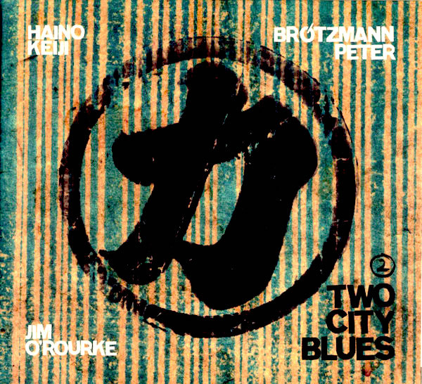 Keiji Haino / Peter Brötzmann / Jim O'Rourke — Two City Blues 2