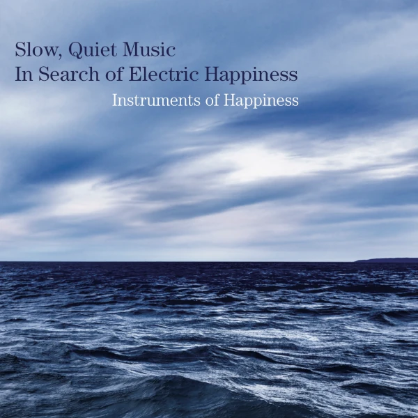 Instruments of Happiness — Slow, Quiet Music in Search of Electric Happiness