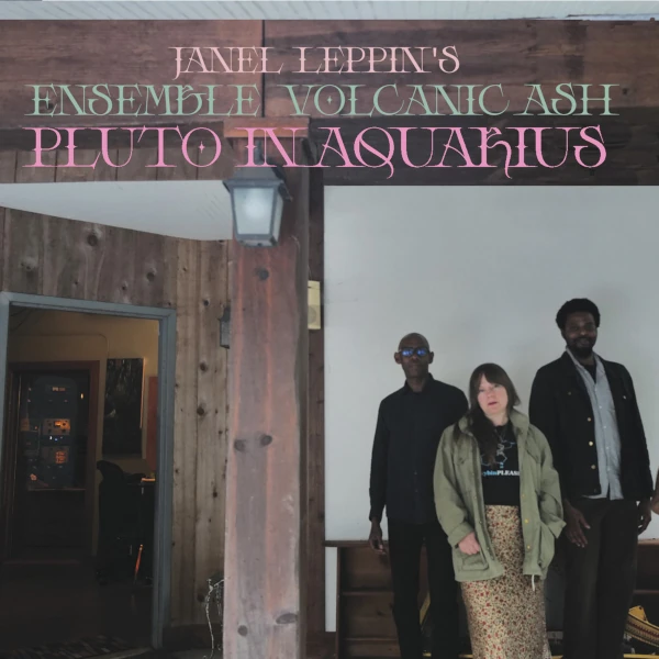 Janel Leppin's Ensemble Volcanic Ash &mdash; Pluto in Aquarius