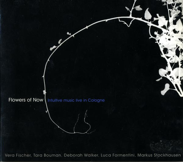 Vera Fischer, Tara Bouman, Deborah Walker, Luca Formentini, Markus Stockhausen —  Flowers Of Now - Intuitive Music Live In Cologne