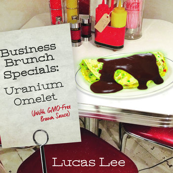 Lucas Lee — Business Brunch Specials: Uranium Omelet (with GMO-Free Brown Sauce)