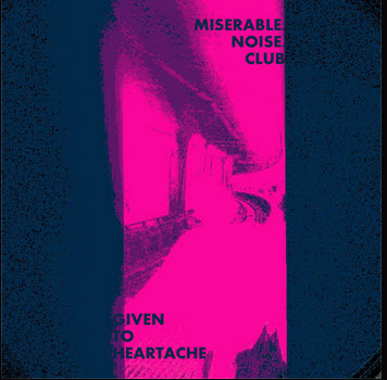 Miserable Noise Club — Given to Heartache