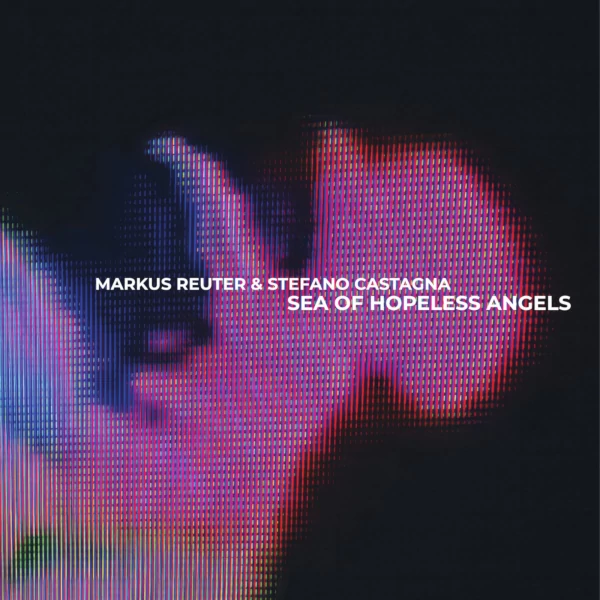 Markus Reuter & Stefano Castagna — Sea of Hopeless Angels