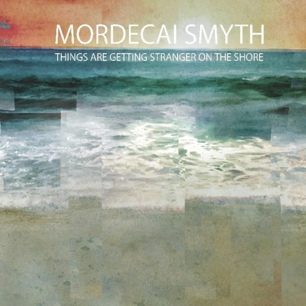 Mordecai Smyth — Things Are Getting Stranger on the Shore
