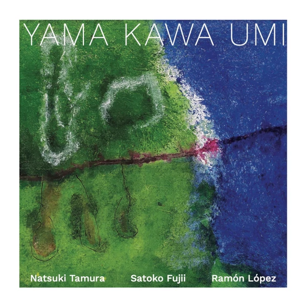 Natsuki Tamura / Satoko Fujii / Ramón López — Yama Kawa Umi