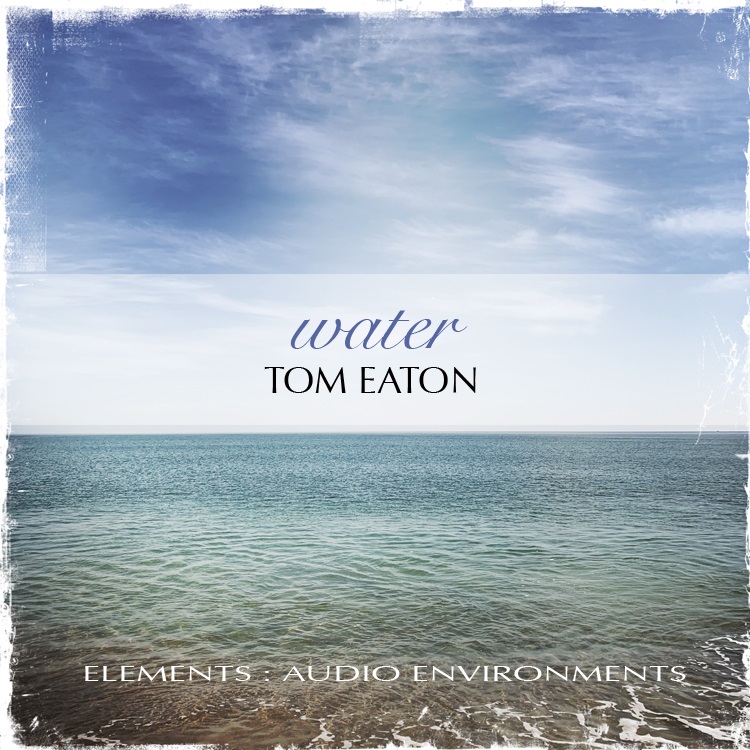 Tom Eaton — Elements: Audio Environments Part Four: Water